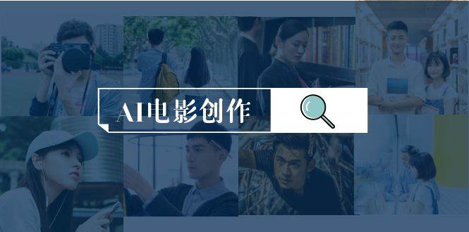 AI电影创作，AI影视创作全套完整课程（25节）聚创吧-网创项目资源站-副业项目-创业项目-搞钱项目聚创吧