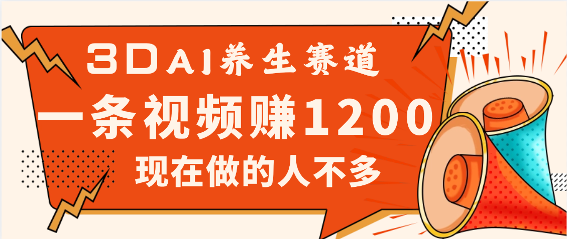 3DAI养生赛道，一条视频赚了1200，新蓝海，目前做的人不多聚创吧-网创项目资源站-副业项目-创业项目-搞钱项目聚创吧