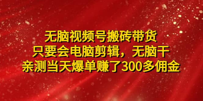 无脑视频号搬砖带货，只要会电脑剪辑，无脑干聚创吧-网创项目资源站-副业项目-创业项目-搞钱项目聚创吧
