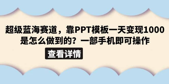超级蓝海赛道，靠PPT模板一天变现1000是怎么做到的（教程+99999份PPT模板）聚创吧-网创项目资源站-副业项目-创业项目-搞钱项目聚创吧