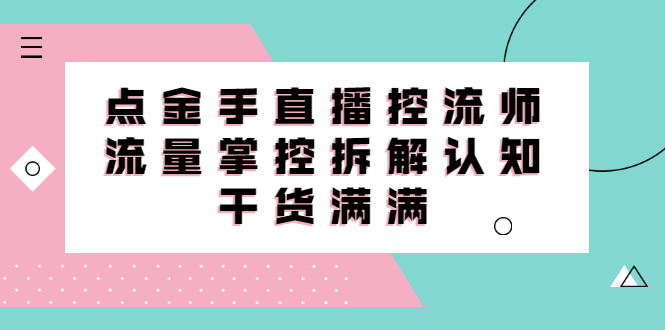 直播控流师线上课，流量掌控拆解认知，干货满满聚创吧-网创项目资源站-副业项目-创业项目-搞钱项目聚创吧