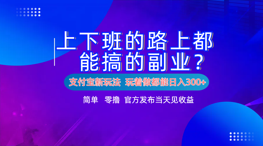 支付宝新项目！上下班的路上都能搞米的副业！简单日入300+聚创吧-网创项目资源站-副业项目-创业项目-搞钱项目聚创吧