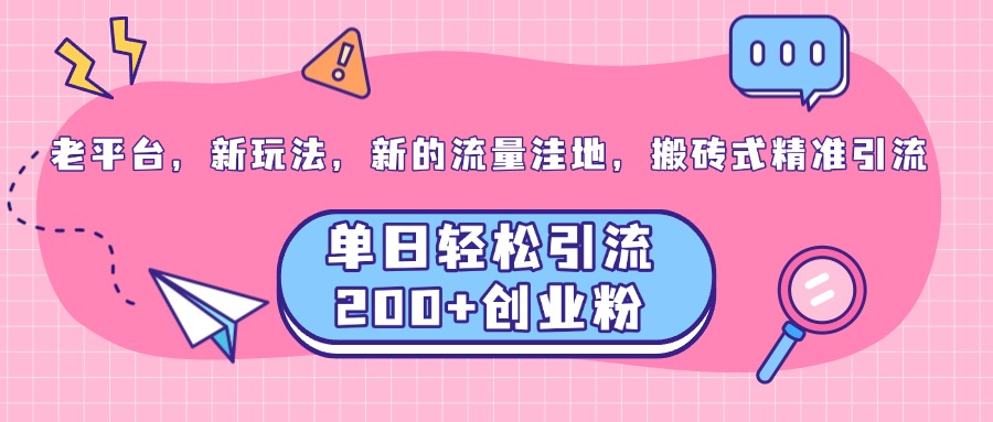 老平台，新玩法，新的流量洼地，搬砖式精准引流，单日轻松引流200+创业粉聚创吧-网创项目资源站-副业项目-创业项目-搞钱项目聚创吧