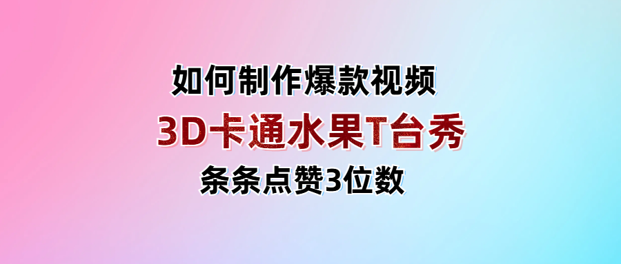 3D卡通水果走秀视频，条条点赞3位数，单日变现1000+聚创吧-网创项目资源站-副业项目-创业项目-搞钱项目聚创吧