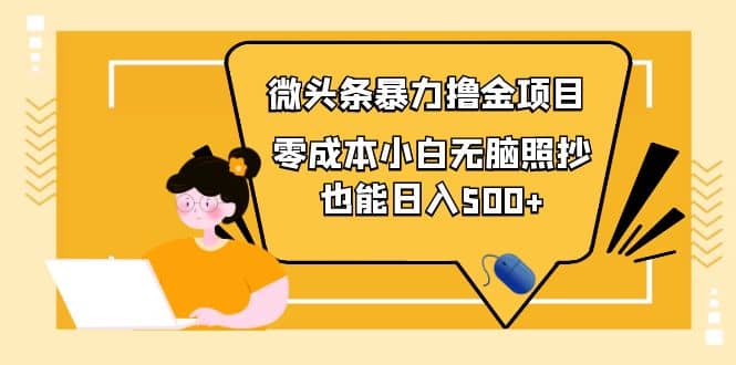 人人都能操作的微头条最新暴力撸金项目，零成本小白无脑搬运聚创吧-网创项目资源站-副业项目-创业项目-搞钱项目聚创吧