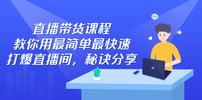 直播带货课程，教你用最简单最快速打爆直播间聚创吧-网创项目资源站-副业项目-创业项目-搞钱项目聚创吧