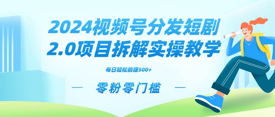 2024视频分发短剧2.0项目拆解实操教学，零粉零门槛可矩阵分裂推广管道收益聚创吧-网创项目资源站-副业项目-创业项目-搞钱项目聚创吧