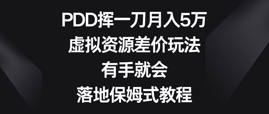 PDD挥一刀月入5万，虚拟资源差价玩法，有手就会，落地保姆式教程聚创吧-网创项目资源站-副业项目-创业项目-搞钱项目聚创吧