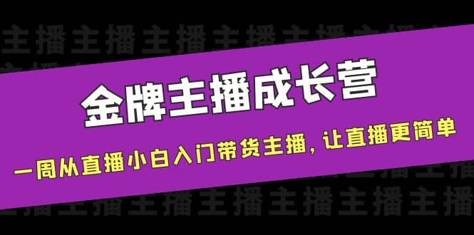 金牌主播成长营，一周从直播小白入门带货主播，让直播更简单聚创吧-网创项目资源站-副业项目-创业项目-搞钱项目聚创吧