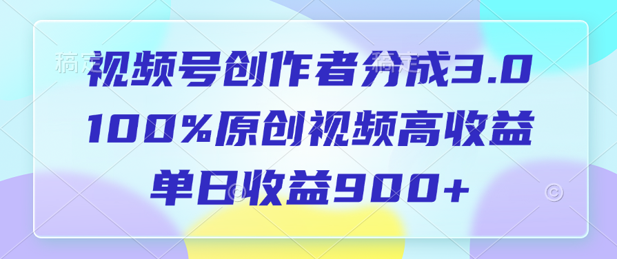 视频号创作者分成3.0，100%原创视频高收益，单日收益900+聚创吧-网创项目资源站-副业项目-创业项目-搞钱项目聚创吧