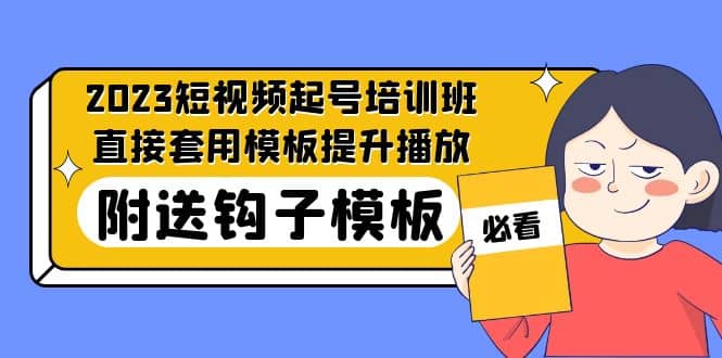 2023最新短视频起号培训班：直接套用模板提升播放，附送钩子模板-31节课聚创吧-网创项目资源站-副业项目-创业项目-搞钱项目聚创吧