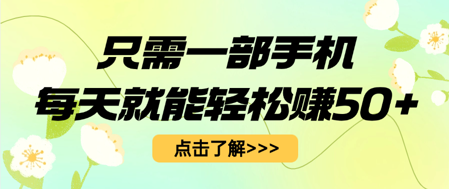 只需一部手机每天就能轻松赚50+聚创吧-网创项目资源站-副业项目-创业项目-搞钱项目聚创吧