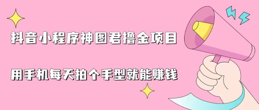抖音小程序神图君撸金项目，用手机每天拍个手型挂载一下小程序就能赚钱聚创吧-网创项目资源站-副业项目-创业项目-搞钱项目聚创吧