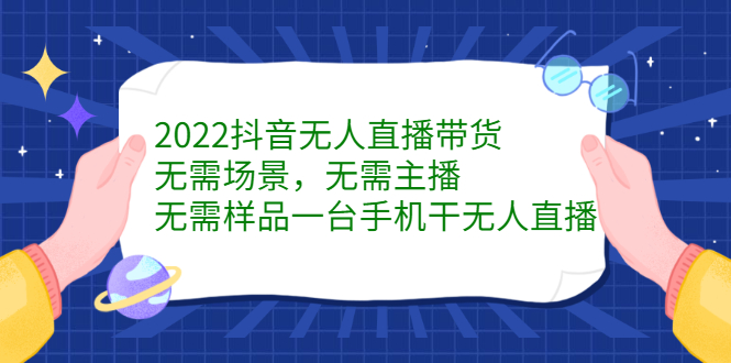 2022抖音无人直播带货，无需场景，无需主播，无需样品一台手机干无人直播聚创吧-网创项目资源站-副业项目-创业项目-搞钱项目聚创吧