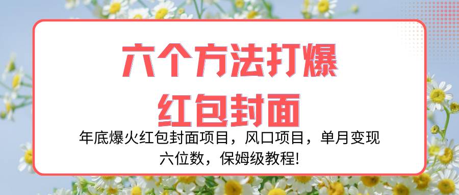 年底爆火红包封面项目，风口项目，单月变现六位数，保姆级教程!聚创吧-网创项目资源站-副业项目-创业项目-搞钱项目聚创吧