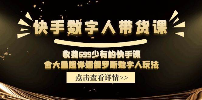 快手数字人带货课，收费699少有的快手课，含大量超详细数字人玩法聚创吧-网创项目资源站-副业项目-创业项目-搞钱项目聚创吧