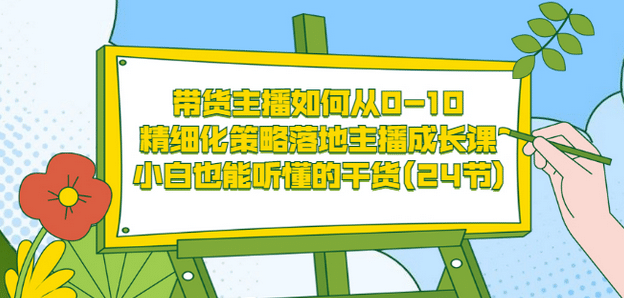 带货主播如何从0-10，精细化策略落地主播成长课，小白也能听懂的干货(24节)聚创吧-网创项目资源站-副业项目-创业项目-搞钱项目聚创吧