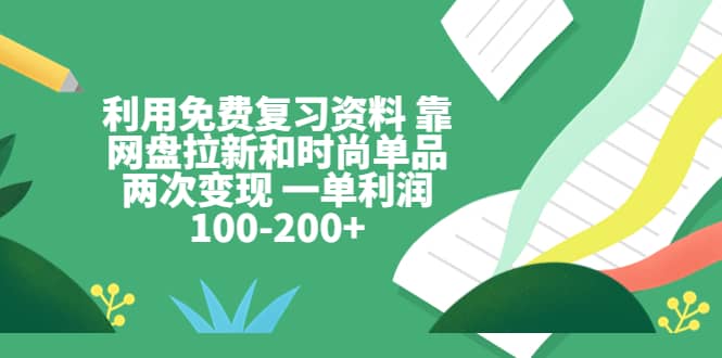 利用免费复习资料 靠网盘拉新和时尚单品两次变现 一单利润100-200+聚创吧-网创项目资源站-副业项目-创业项目-搞钱项目聚创吧