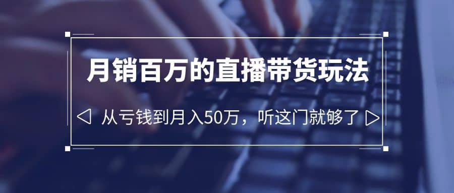 老板必学：月销-百万的直播带货玩法，从亏钱到月入50万，听这门就够了聚创吧-网创项目资源站-副业项目-创业项目-搞钱项目聚创吧