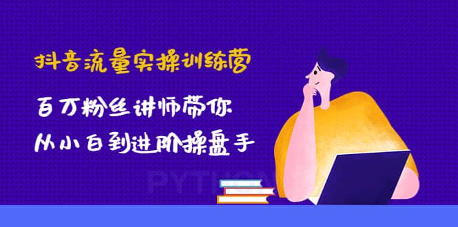 抖音流量实操训练营：百万粉丝讲师带你从小白到进阶操盘手聚创吧-网创项目资源站-副业项目-创业项目-搞钱项目聚创吧