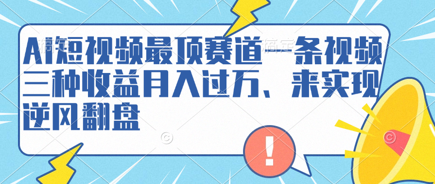 AI短视频最顶赛道，一条视频三种收益月入过万、来实现逆风翻盘聚创吧-网创项目资源站-副业项目-创业项目-搞钱项目聚创吧