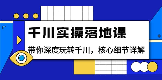 千川实操落地课：带你深度玩转千川，核心细节详解（18节课时）聚创吧-网创项目资源站-副业项目-创业项目-搞钱项目聚创吧
