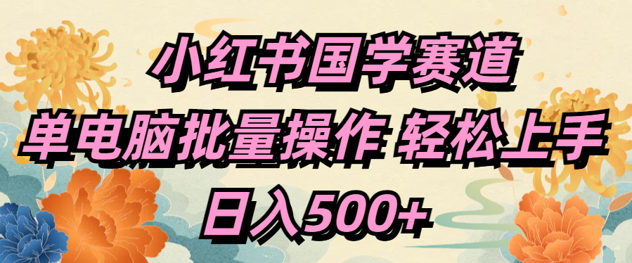 小红书国学赛道 单电脑批量操作 轻松上手 日入500+聚创吧-网创项目资源站-副业项目-创业项目-搞钱项目聚创吧