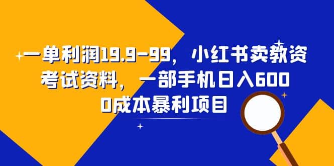 一单利润19.9-99，小红书卖教资考试资料，一部手机日入600（教程+资料）聚创吧-网创项目资源站-副业项目-创业项目-搞钱项目聚创吧