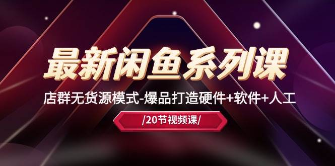 最新闲鱼系列课，店群无货源模式-爆品打造硬件+软件+人工（20节课）聚创吧-网创项目资源站-副业项目-创业项目-搞钱项目聚创吧