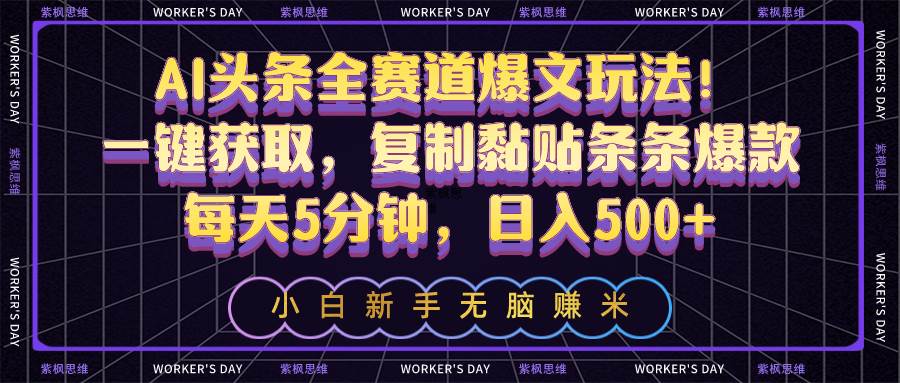 AI头条全赛道爆文玩法！一键获取，复制黏贴条条爆款，每天5分钟，日入500+聚创吧-网创项目资源站-副业项目-创业项目-搞钱项目聚创吧