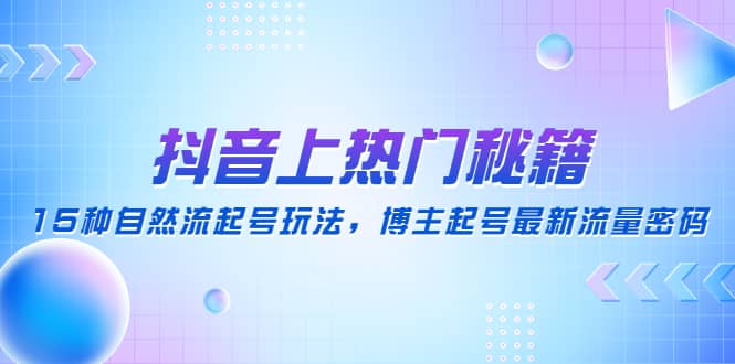 抖音上热门秘籍：15种自然流起号玩法，博主起号最新流量密码聚创吧-网创项目资源站-副业项目-创业项目-搞钱项目聚创吧