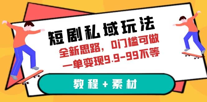 短剧私域玩法，全新思路，0门槛可做，一单变现9.9-99不等（教程+素材）聚创吧-网创项目资源站-副业项目-创业项目-搞钱项目聚创吧