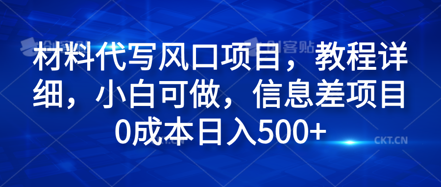 材料代写风口项目，教程详细，小白可做，信息差项目0成本日入500+聚创吧-网创项目资源站-副业项目-创业项目-搞钱项目聚创吧