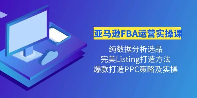 亚马逊FBA运营实操课 纯数据分析选品+完美Listing打造+爆款打造PPC策略实操聚创吧-网创项目资源站-副业项目-创业项目-搞钱项目聚创吧