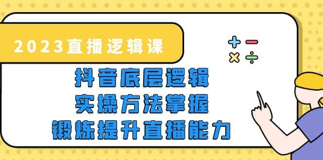 2023直播·逻辑课，抖音底层逻辑+实操方法掌握，锻炼提升直播能力聚创吧-网创项目资源站-副业项目-创业项目-搞钱项目聚创吧