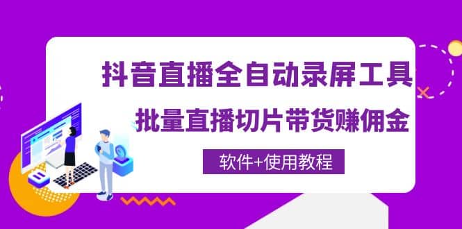 抖音直播全自动录屏工具，批量直播切片带货（软件+使用教程）聚创吧-网创项目资源站-副业项目-创业项目-搞钱项目聚创吧