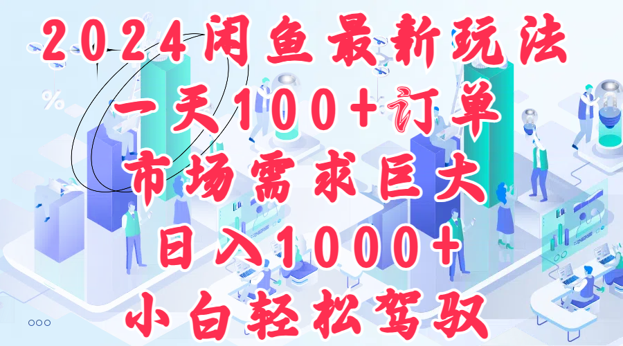 2024闲鱼最新玩法，一天100+订单，市场需求巨大，日入1000+，小白轻松驾驭聚创吧-网创项目资源站-副业项目-创业项目-搞钱项目聚创吧