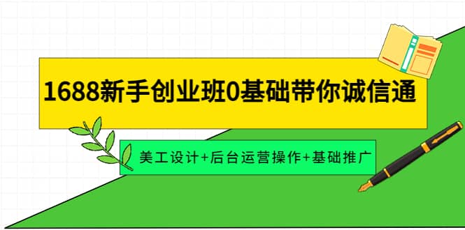 1688新手创业班0基础带你诚信通：美工设计+后台运营操作+基础推广聚创吧-网创项目资源站-副业项目-创业项目-搞钱项目聚创吧