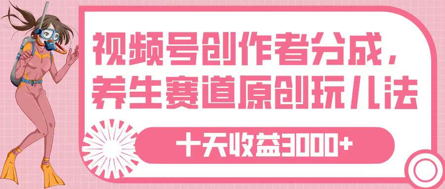 视频号创作者分成，养生赛道原创玩儿法，十条收益 3000➕聚创吧-网创项目资源站-副业项目-创业项目-搞钱项目聚创吧