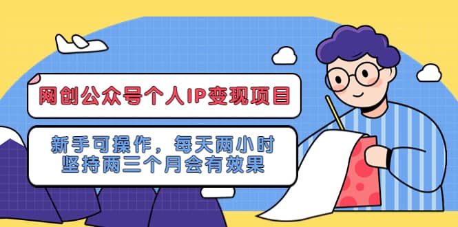 网创公众号个人IP变现项目：新手可操作，每天两小时，坚持两三个月会有效果聚创吧-网创项目资源站-副业项目-创业项目-搞钱项目聚创吧