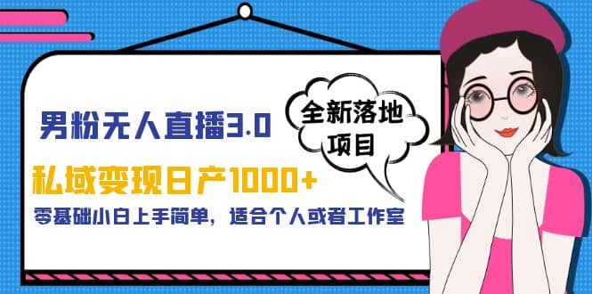 男粉无人直播3.0私域变现日产1000+，零基础小白上手简单，适合个人或工作室聚创吧-网创项目资源站-副业项目-创业项目-搞钱项目聚创吧