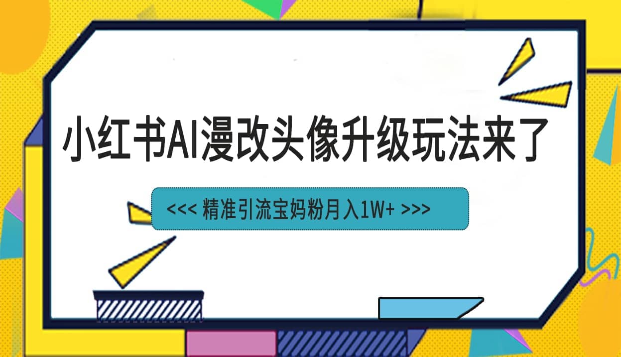 小红书最新AI漫改头像项目，精准引流宝妈粉，月入1w+聚创吧-网创项目资源站-副业项目-创业项目-搞钱项目聚创吧