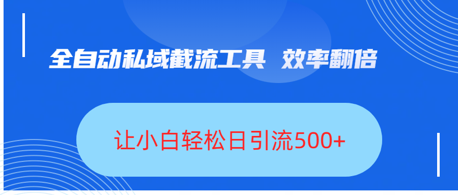 全自动私域截流工具，效率翻倍，让小白轻松日引流500+聚创吧-网创项目资源站-副业项目-创业项目-搞钱项目聚创吧