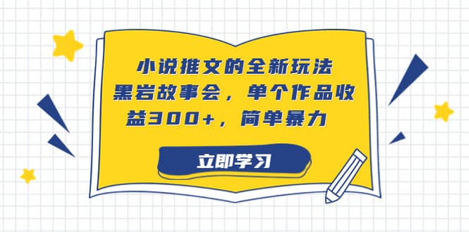 小说推文的全新玩法，黑岩故事会，单个作品收益300+，简单暴力聚创吧-网创项目资源站-副业项目-创业项目-搞钱项目聚创吧