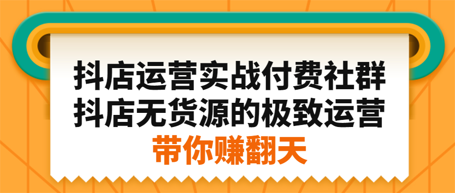 抖店运营实战付费社群，抖店无货源的极致运营带你赚翻天聚创吧-网创项目资源站-副业项目-创业项目-搞钱项目聚创吧