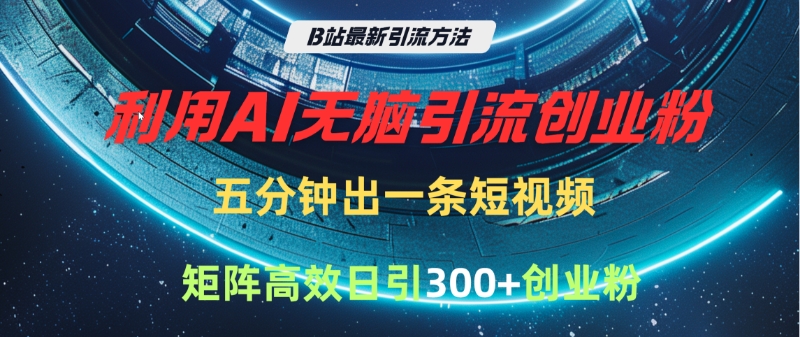 B站最新引流方法，利用AI无脑引流创业粉，五分钟一条作品，矩阵高效日引300家精准创业粉聚创吧-网创项目资源站-副业项目-创业项目-搞钱项目聚创吧