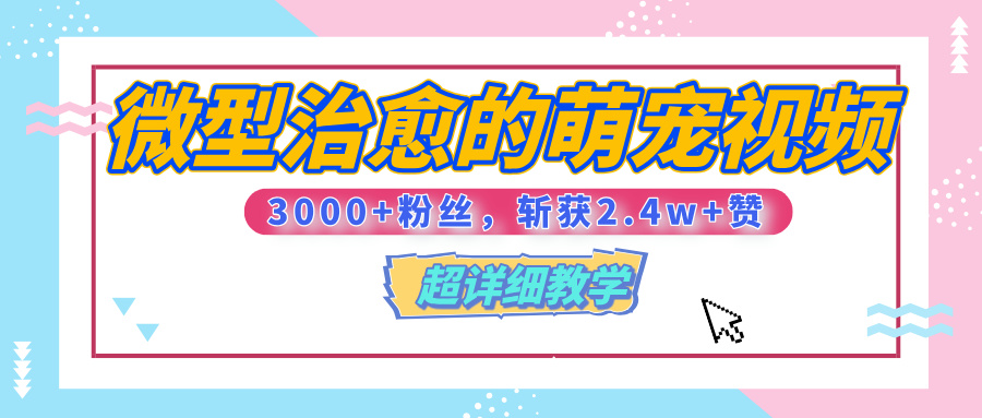 【揭秘】微型治愈的萌宠视频，3000+粉丝，6秒的视频、斩获2.4w+赞【附详细教程】聚创吧-网创项目资源站-副业项目-创业项目-搞钱项目聚创吧