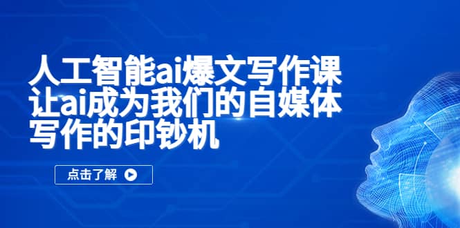 人工智能ai爆文写作课，让ai成为我们的自媒体写作的印钞机聚创吧-网创项目资源站-副业项目-创业项目-搞钱项目聚创吧