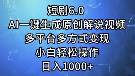 一键生成原创解说视频I，短剧6.0 AI，小白轻松操作，日入1000+，多平台多方式变现聚创吧-网创项目资源站-副业项目-创业项目-搞钱项目聚创吧