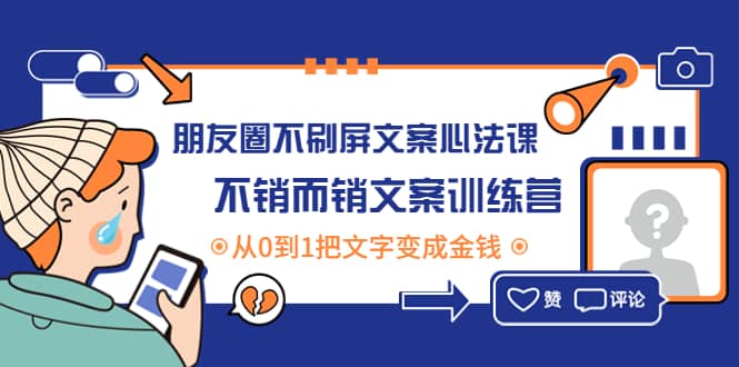 朋友圈不刷屏文案心法课：不销而销文案训练营，从0到1把文字变成金钱聚创吧-网创项目资源站-副业项目-创业项目-搞钱项目聚创吧